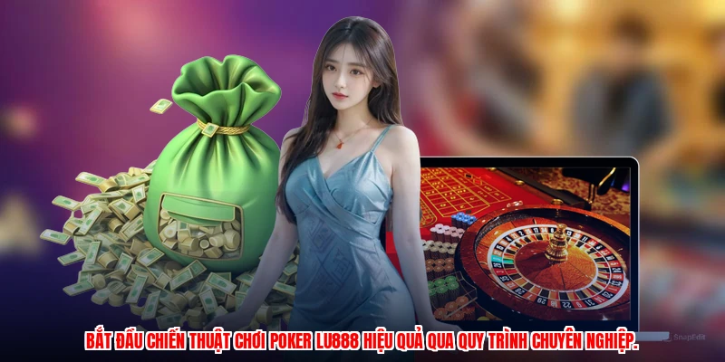 Bắt đầu chiến thuật chơi poker LU888 hiệu quả qua quy trình chuyên nghiệp.