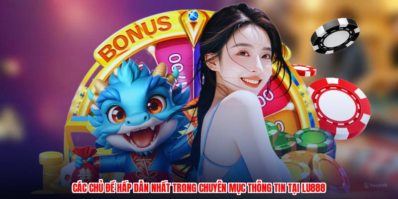 Các chủ đề hấp dẫn nhất trong chuyên mục thông tin tại LU888