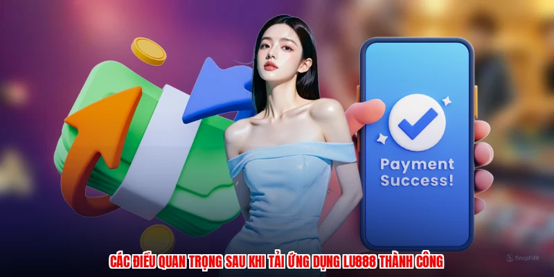 Các điều quan trọng sau khi tải ứng dụng LU888 thành công