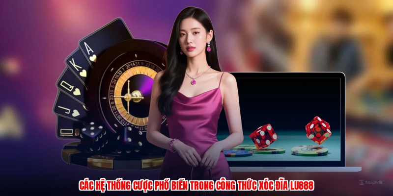 Các hệ thống cược phổ biến trong công thức xóc đĩa LU888