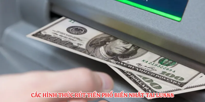 Các hình thức rút tiền phổ biến nhất tại LU888