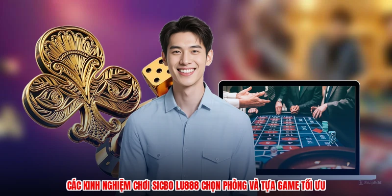Các kinh nghiệm chơi sicbo LU888 chọn phòng và tựa game tối ưu