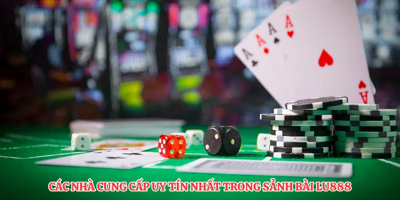Các nhà cung cấp uy tín nhất trong sảnh bài LU888