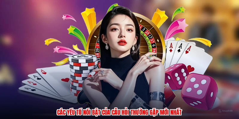 Các yếu tố nổi bật của câu hỏi thường gặp mới nhất
