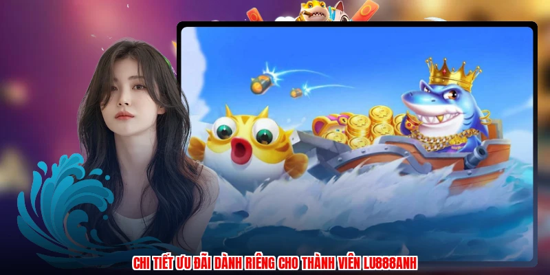 Chi tiết ưu đãi dành riêng cho thành viên LU888anh