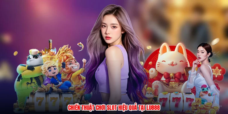 Chiến thuật chơi slot hiệu quả tại LU888