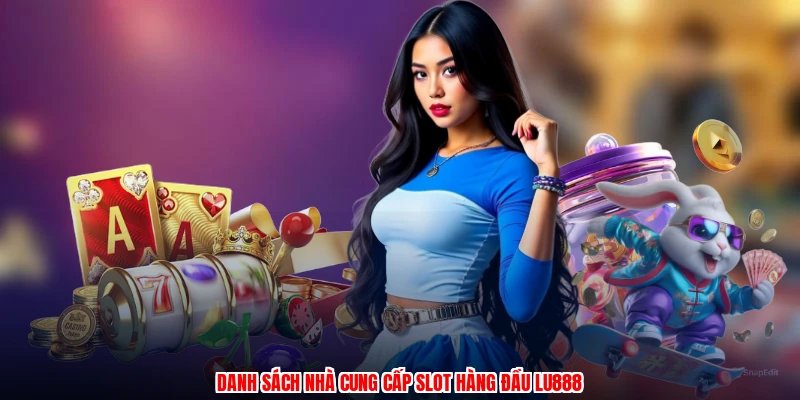 Danh sách nhà cung cấp slot hàng đầu LU888