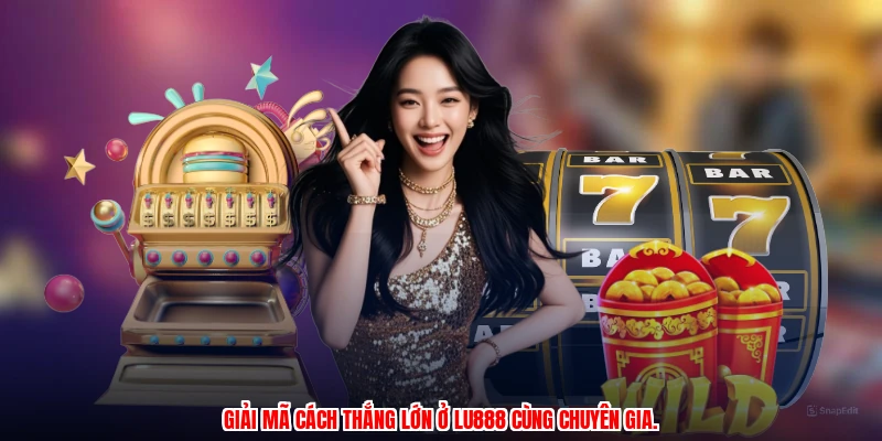 Giải mã cách thắng lớn ở LU888 cùng chuyên gia.