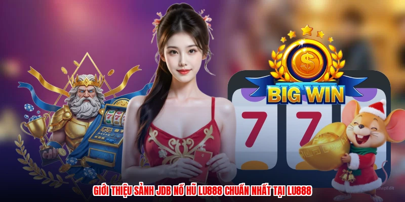 Giới thiệu sảnh JDB nổ hũ LU888 chuẩn nhất tại LU888