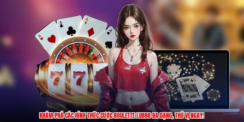 Khám phá các hình thức cược roulette LU888 đa dạng, thú vị ngay!