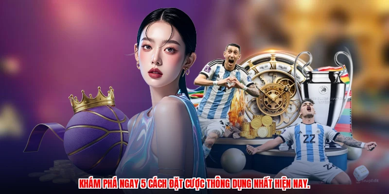 Khám phá ngay 5 cách đặt cược thông dụng nhất hiện nay.