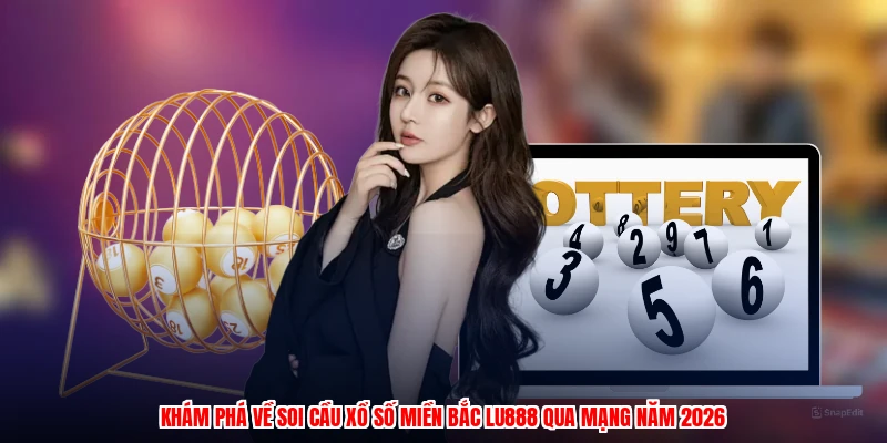 Khám phá về soi cầu xổ số miền bắc LU888 qua mạng năm 2026