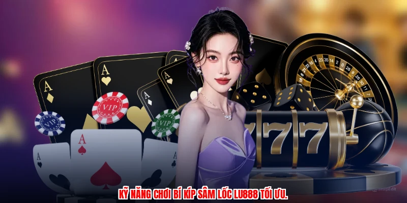 Kỹ năng chơi bí kíp sâm lốc LU888 tối ưu.
