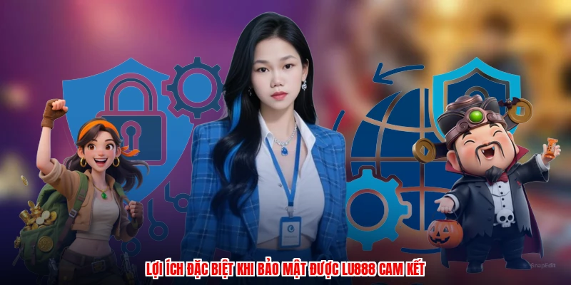 Lợi ích đặc biệt khi bảo mật được LU888 cam kết