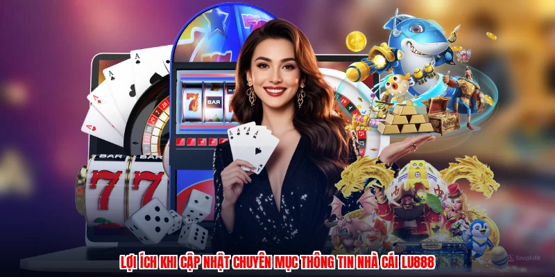 Lợi ích khi cập nhật chuyên mục thông tin nhà cái LU888