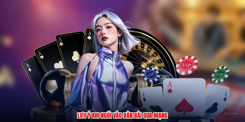 Lưu ý khi ngồi vào bàn bài qua mạng