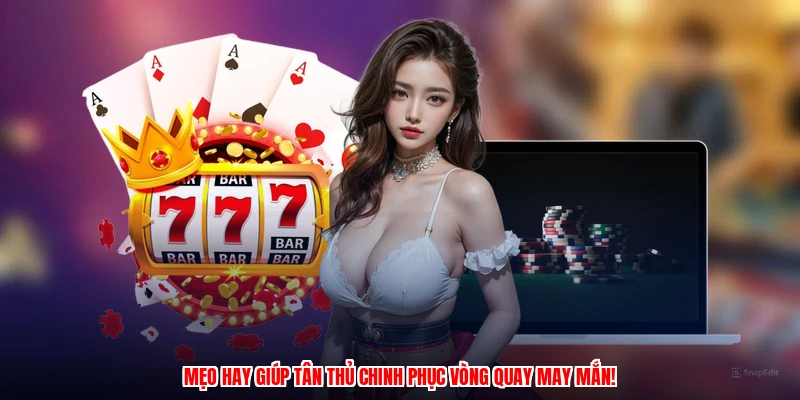Mẹo hay giúp tân thủ chinh phục vòng quay may mắn!