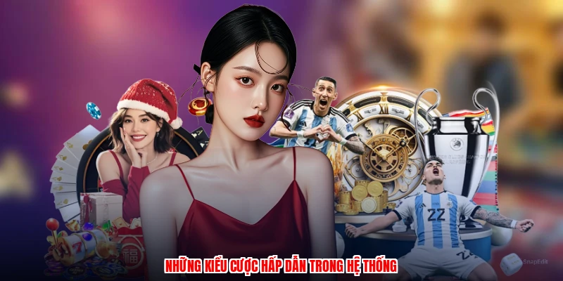 Những kiểu cược hấp dẫn trong hệ thống