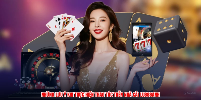 Những lưu ý khi thực hiện thao tác trên nhà cái LU888anh