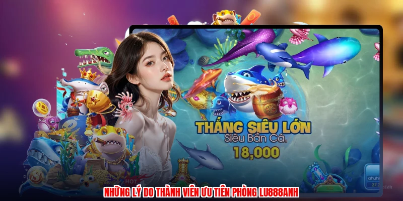 Những lý do thành viên ưu tiên phòng LU888anh