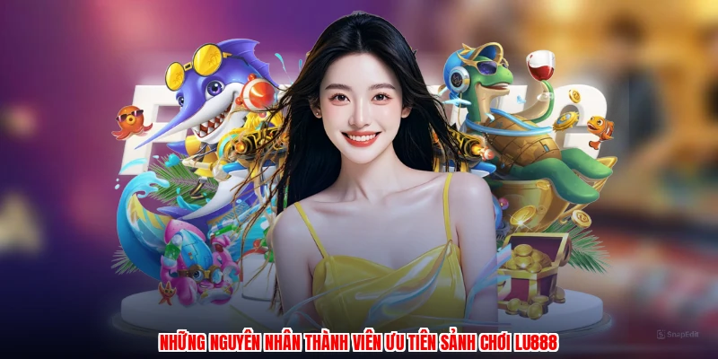 Những nguyên nhân thành viên ưu tiên sảnh chơi LU888