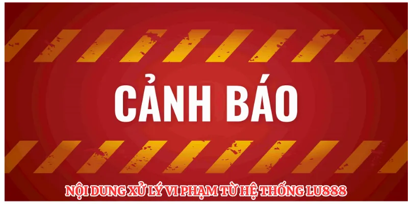 Nội dung xử lý vi phạm từ hệ thống LU88