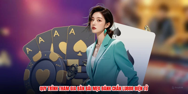 Quy trình tham gia bàn bài mẹo đánh chắn LU888 điện tử
