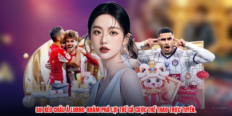 Soi kèo châu Á LU888: Khám phá lợi thế cá cược thể thao trực tuyến.