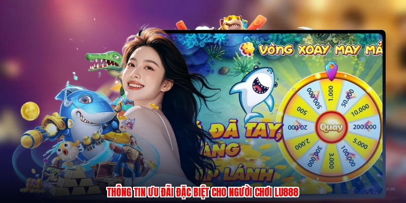 Thông tin ưu đãi đặc biệt cho người chơi LU888