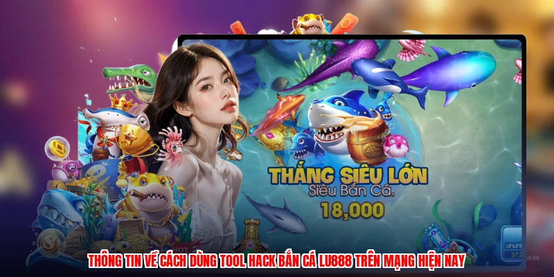 Thông tin về cách dùng tool hack bắn cá LU888 trên mạng hiện nay