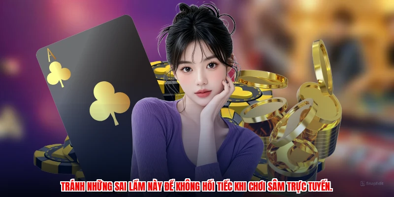 Tránh những sai lầm này để không hối tiếc khi chơi sâm trực tuyến.