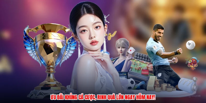Ưu đãi khủng cá cược, rinh quà lớn ngay hôm nay!