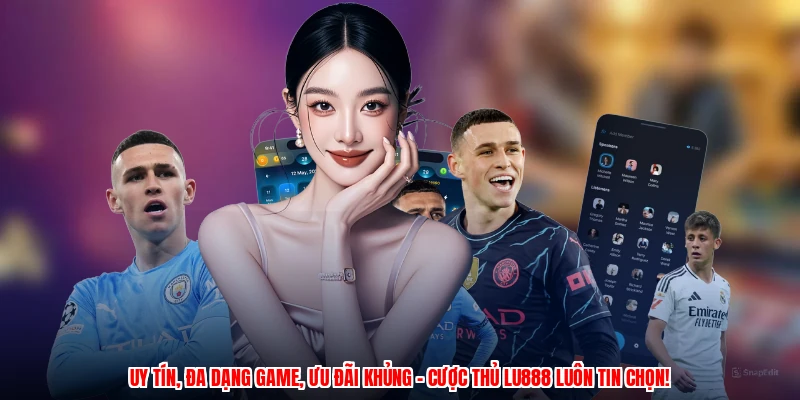 Uy tín, đa dạng game, ưu đãi khủng – cược thủ LU888 luôn tin chọn!